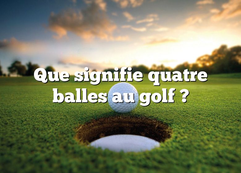 Que signifie quatre balles au golf ?